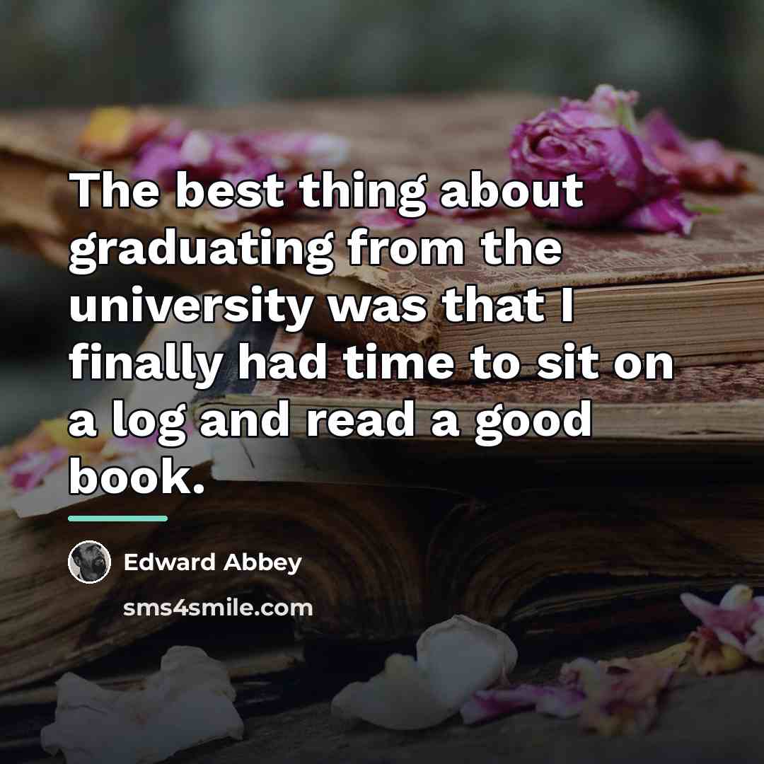 “The best thing about graduating from the university was that…” quote by Edward Abbey