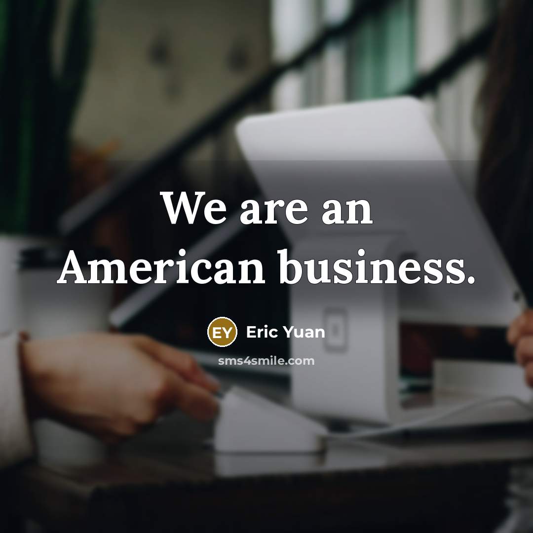 “We are an American business.…” quote by Eric Yuan