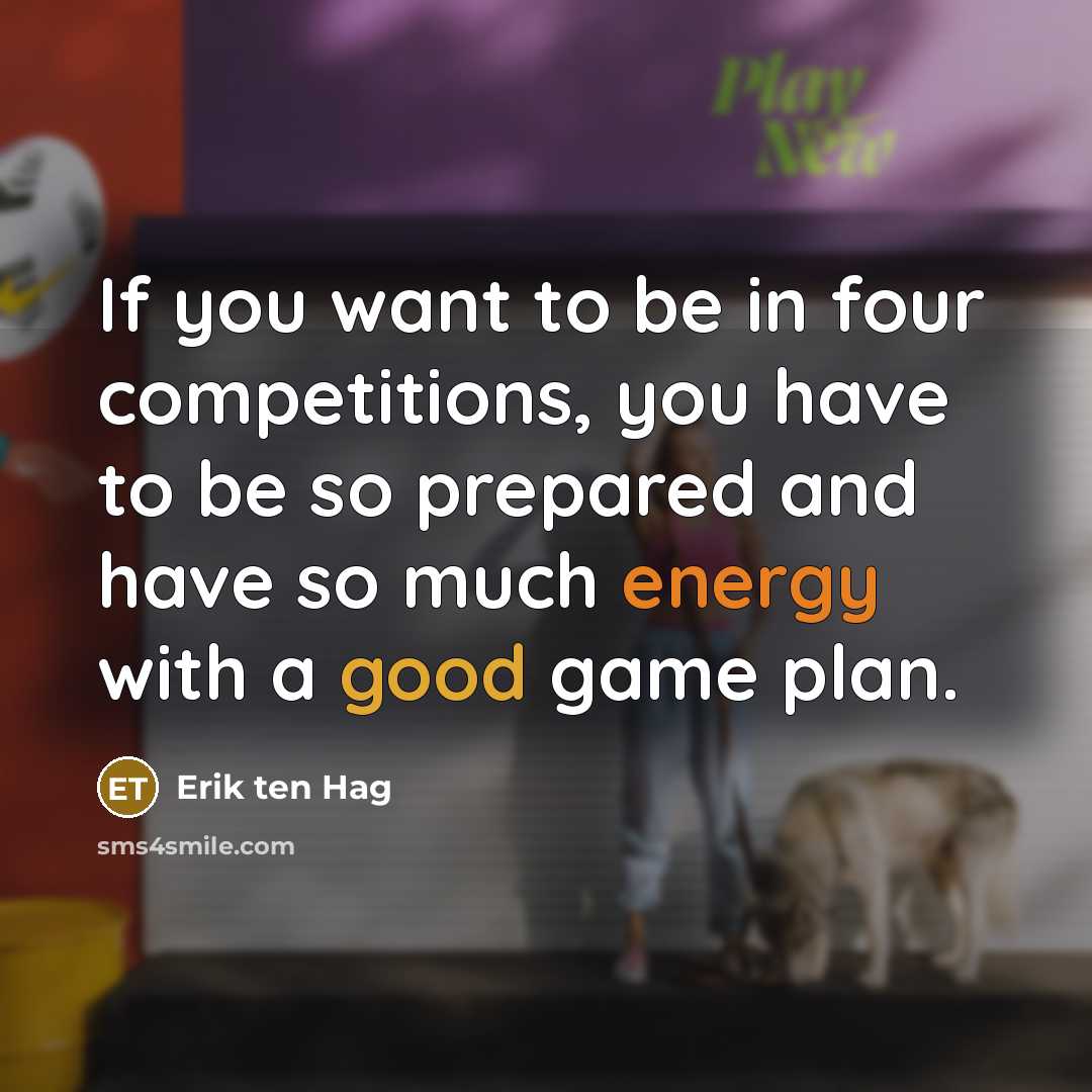 “If you want to be in four competitions, you have to be so prepared and have so much energy with a good game plan.” quote by Erik ten Hag