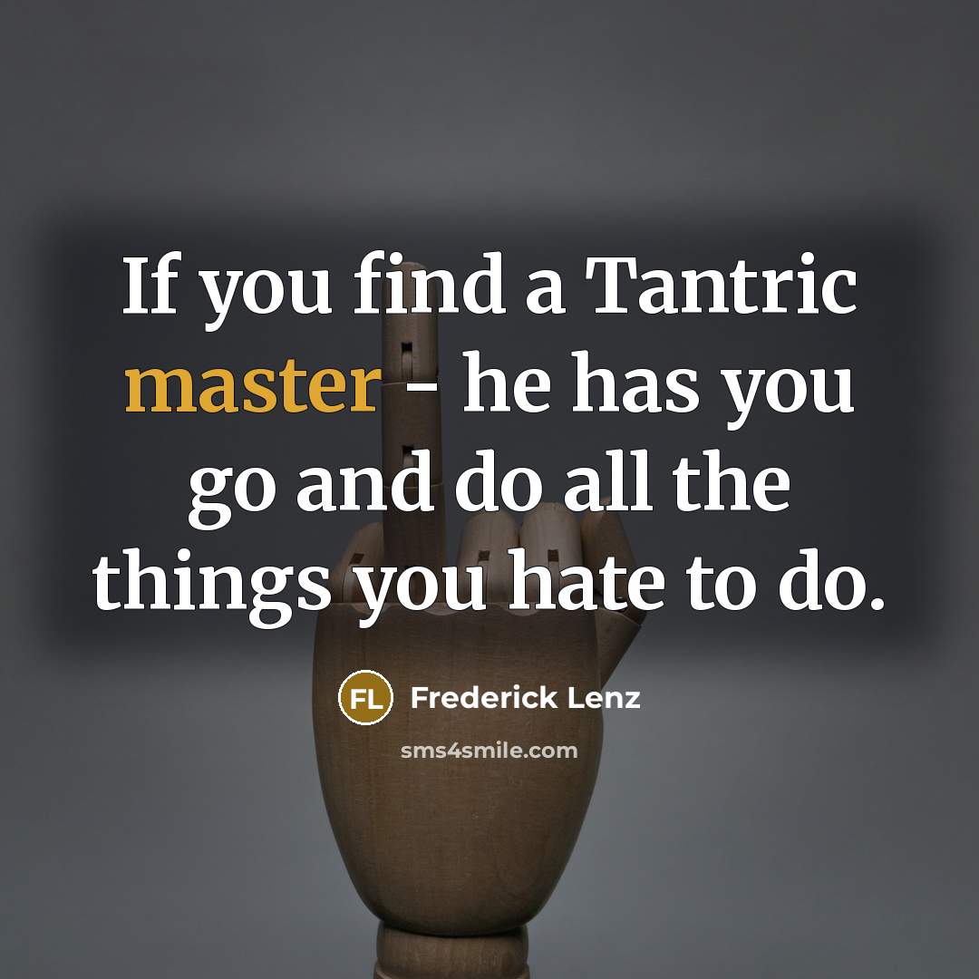 “If you find a Tantric master - he has you…” quote by Frederick Lenz