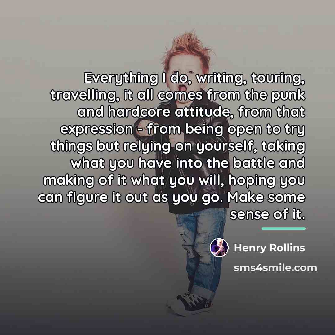 “Everything I do, writing, touring, travelling, it all comes from…” quote by Henry Rollins