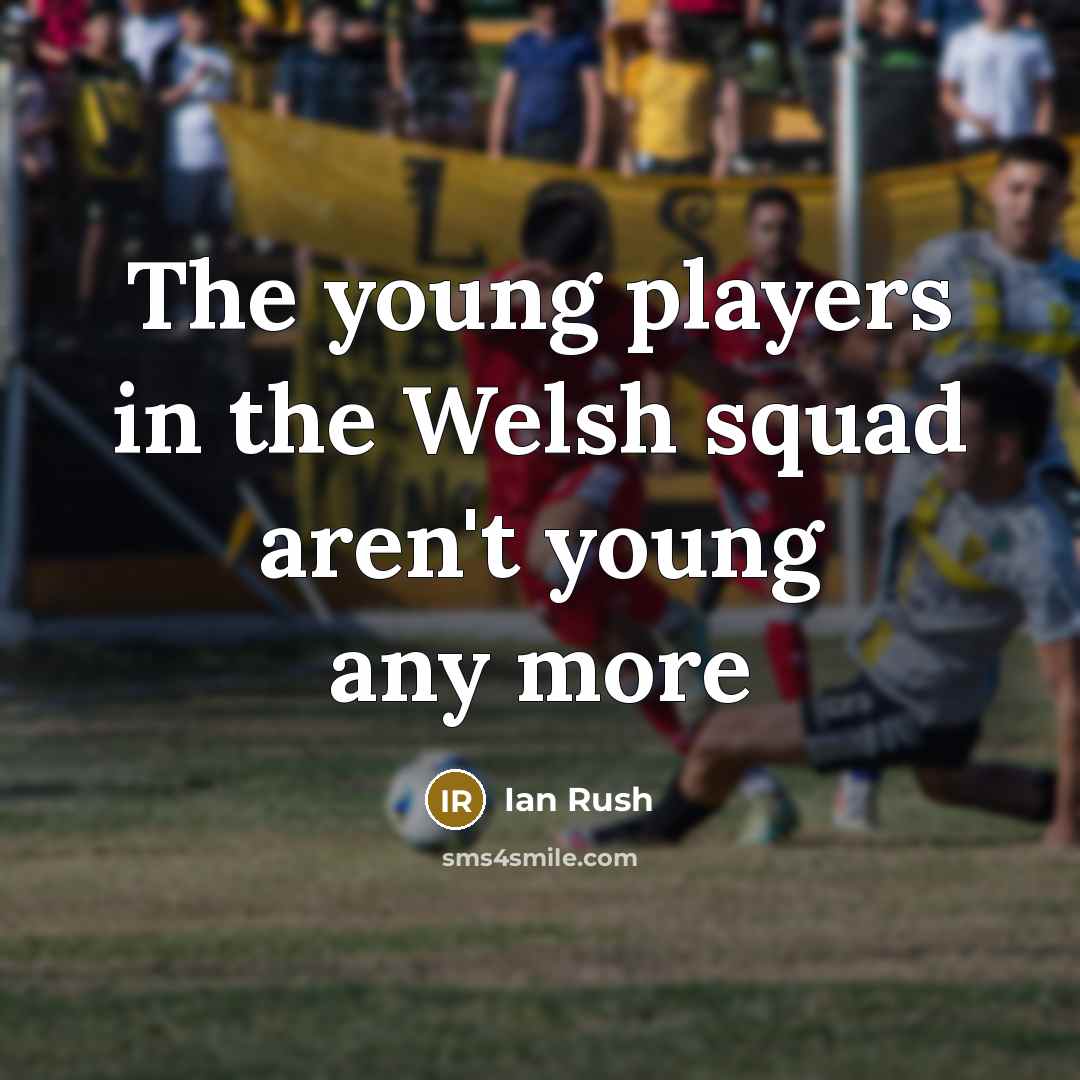 “The young players in the Welsh squad aren't young any…” quote by Ian Rush