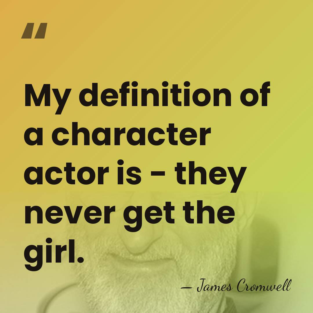 My definition of a character actor is - they never get the&hellip; - James Cromwell