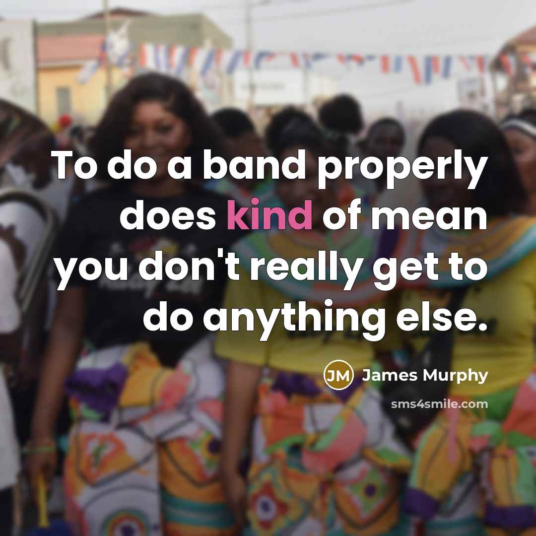 “To do a band properly does kind of mean you…” quote by James Murphy