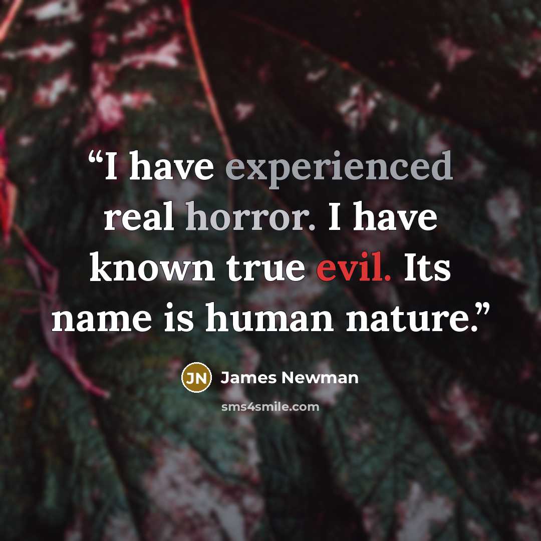 “I have experienced real horror. I have known true evil. Its name is human nature.” quote by James Newman