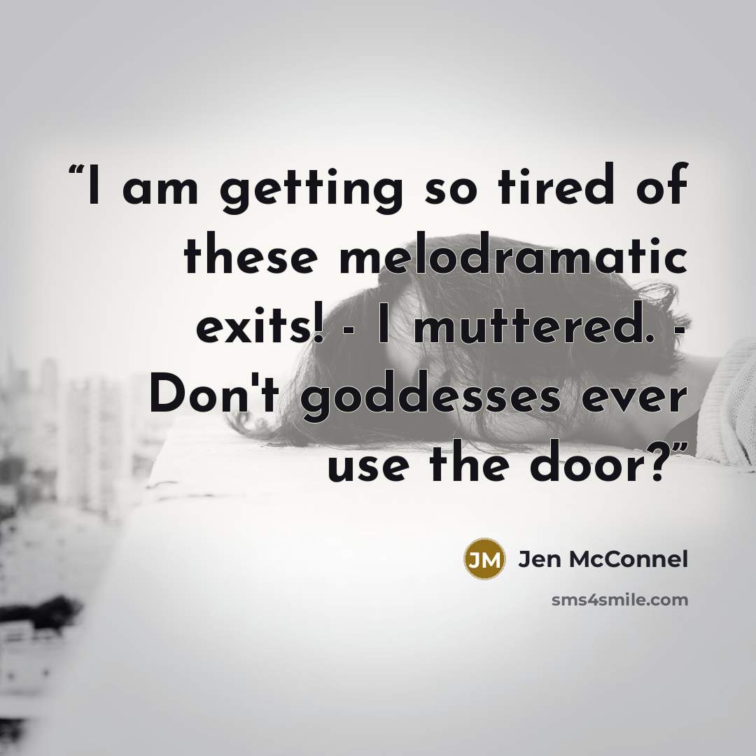 “I am getting so tired of these melodramatic exits! - I muttered. - Don't goddesses ever use the door?” quote by Jen McConnel