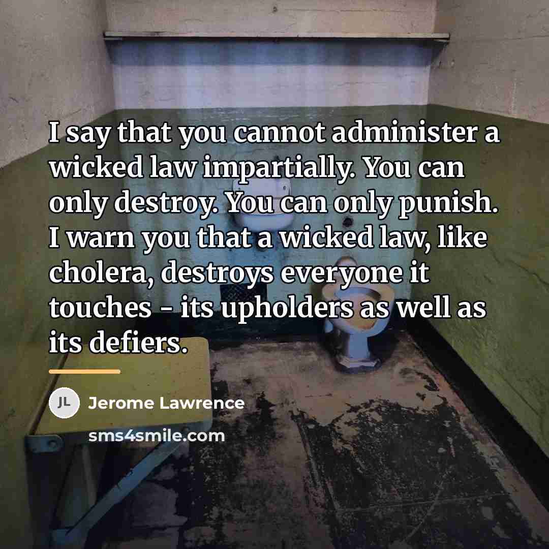“I say that you cannot administer a wicked law impartially.…” quote by Jerome Lawrence