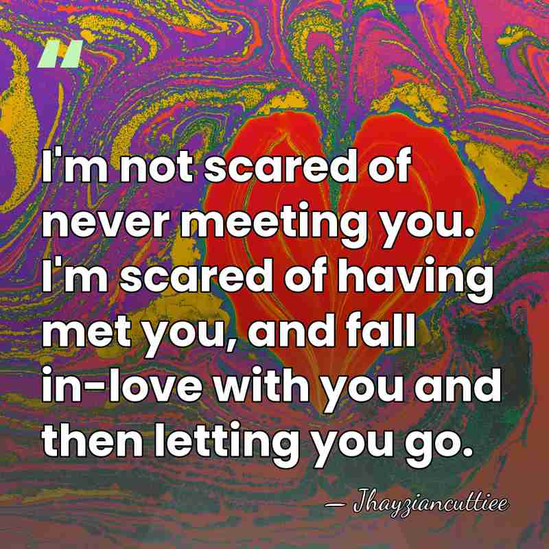 I'm not scared of never meeting you. I'm scared of having met&hellip; - Jhayziancuttiee