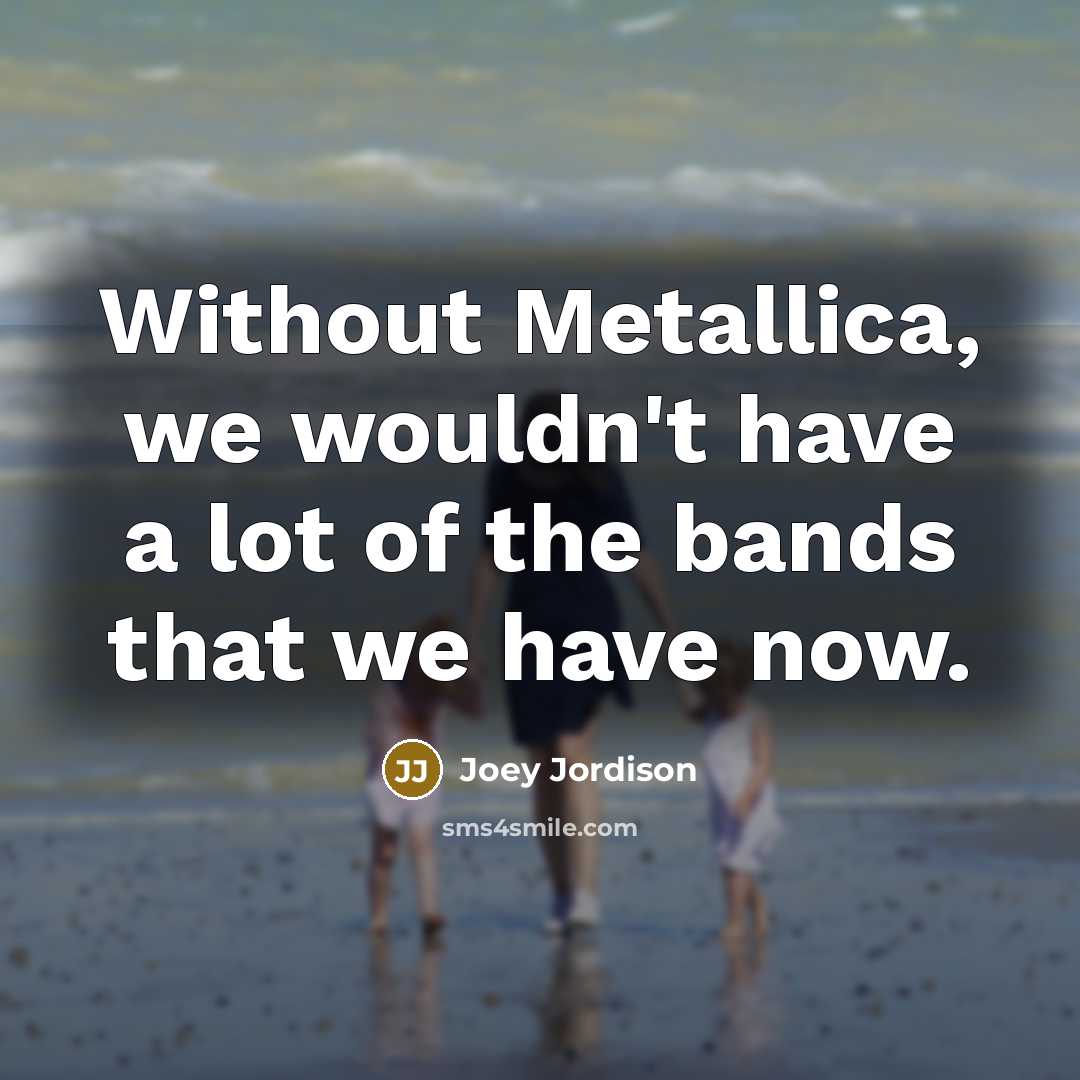 “Without Metallica, we wouldn't have a lot of the bands…” quote by Joey Jordison