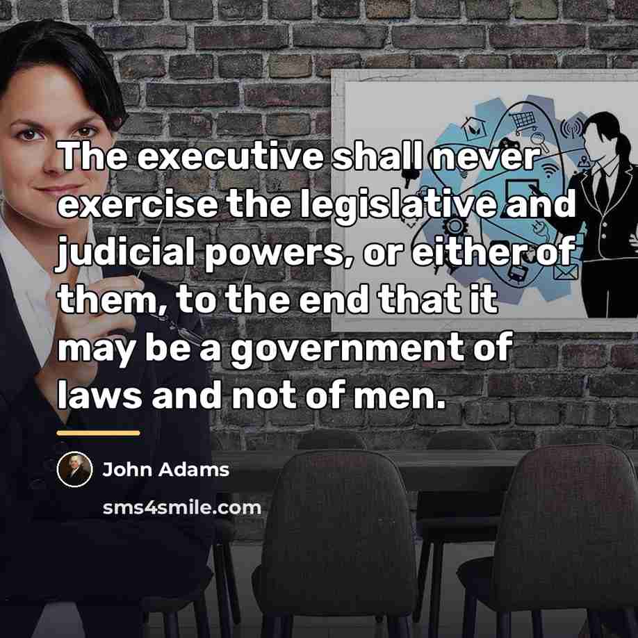 “The executive shall never exercise the legislative and judicial powers,…” quote by John Adams