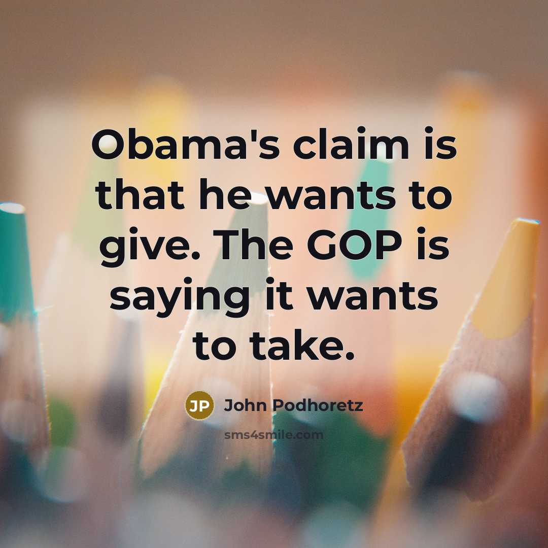 “Obama's claim is that he wants to give. The GOP…” quote by John Podhoretz
