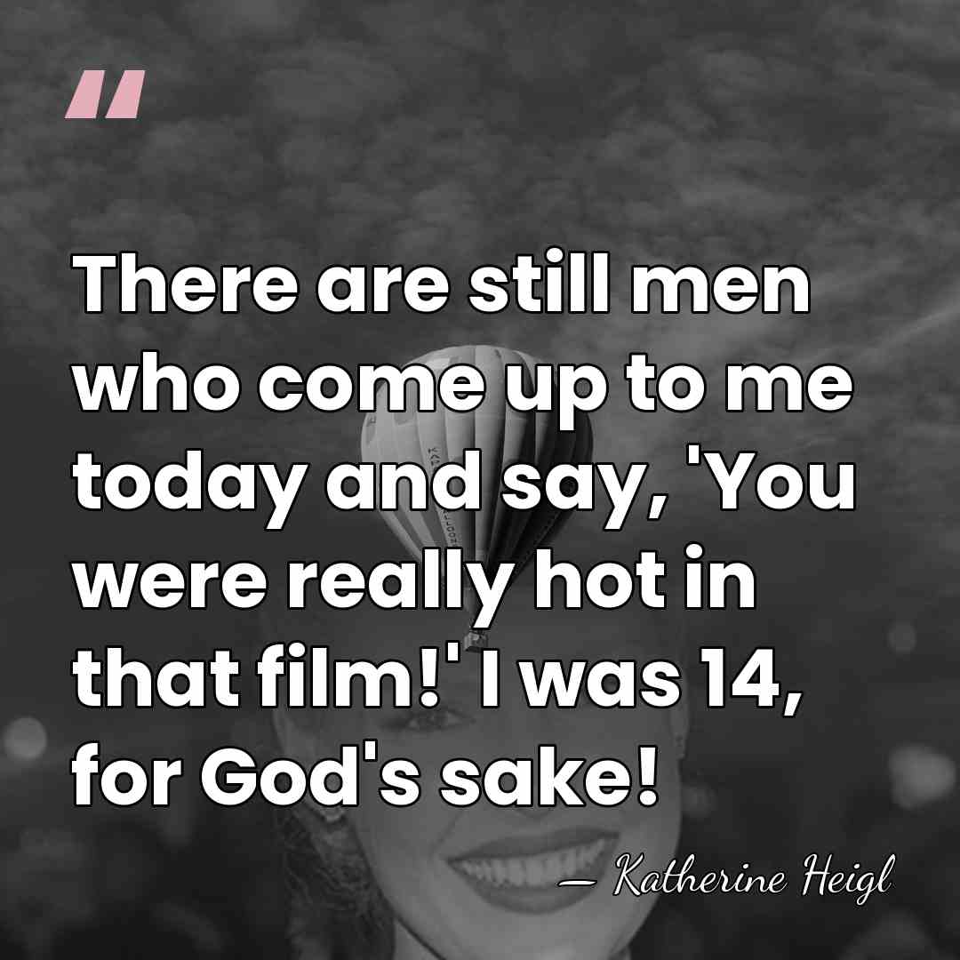 There are still men who come up to me today and say,&hellip; - Katherine Heigl