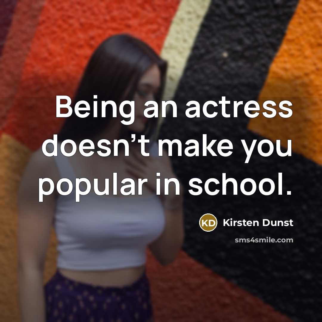“Being an actress doesn't make you popular in school.…” quote by Kirsten Dunst