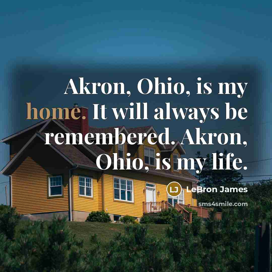 “Akron, Ohio, is my home. It will always be remembered.…” quote by LeBron James