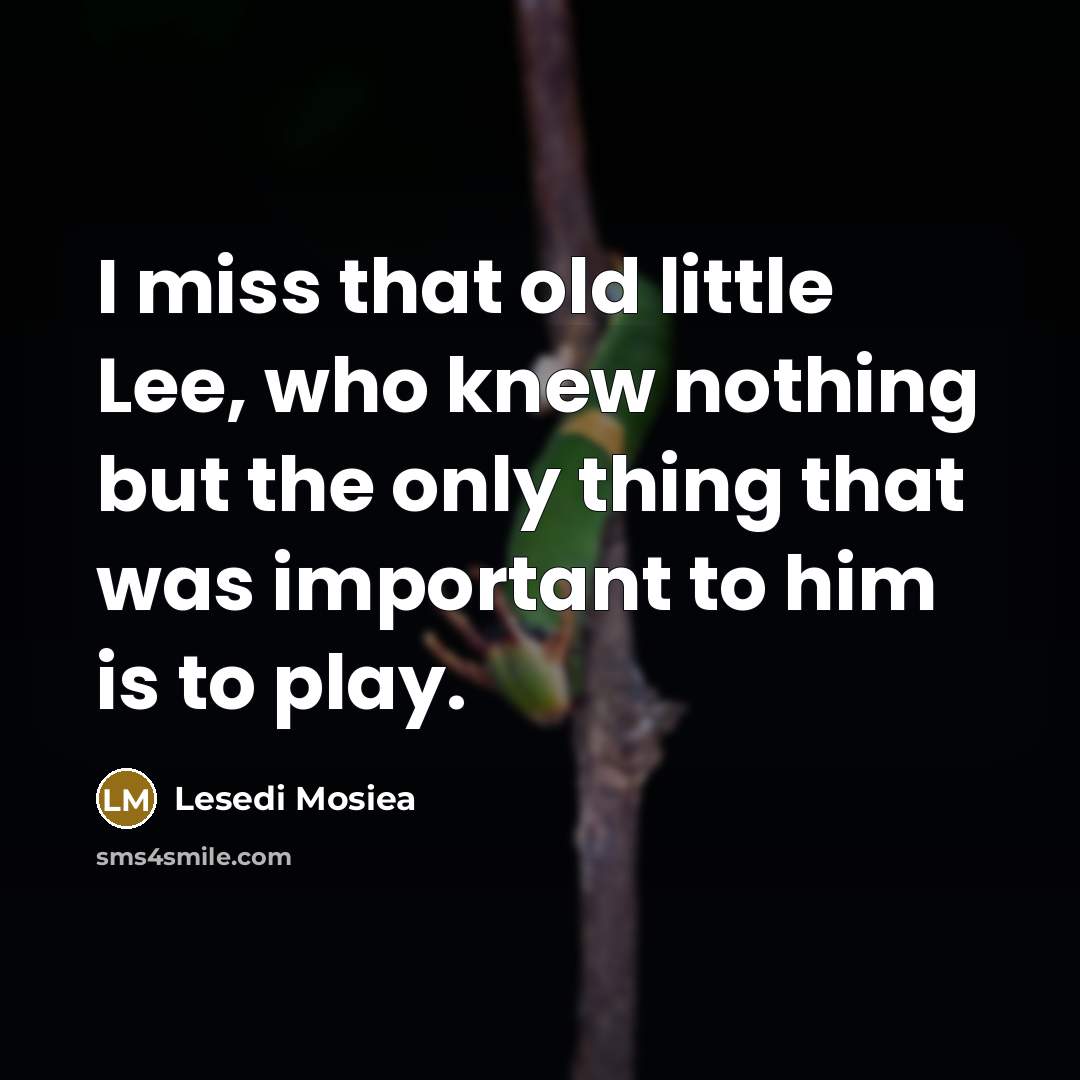 “I miss that old little Lee, who knew nothing but the only thing that was important to him is to play.” quote by Lesedi Mosiea