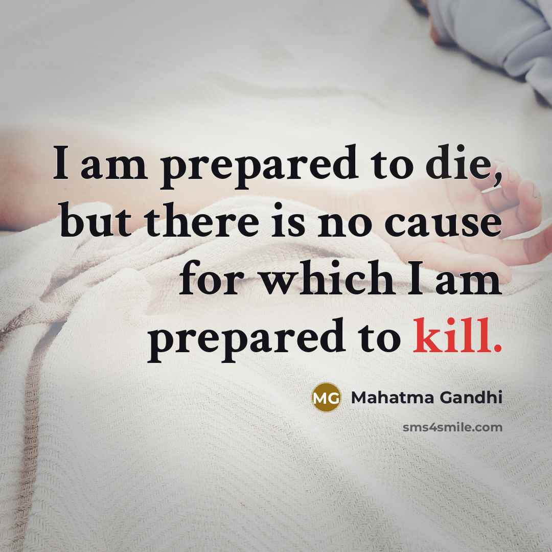 “I am prepared to die, but there is no cause for which I am prepared to kill.” quote by Mahatma Gandhi
