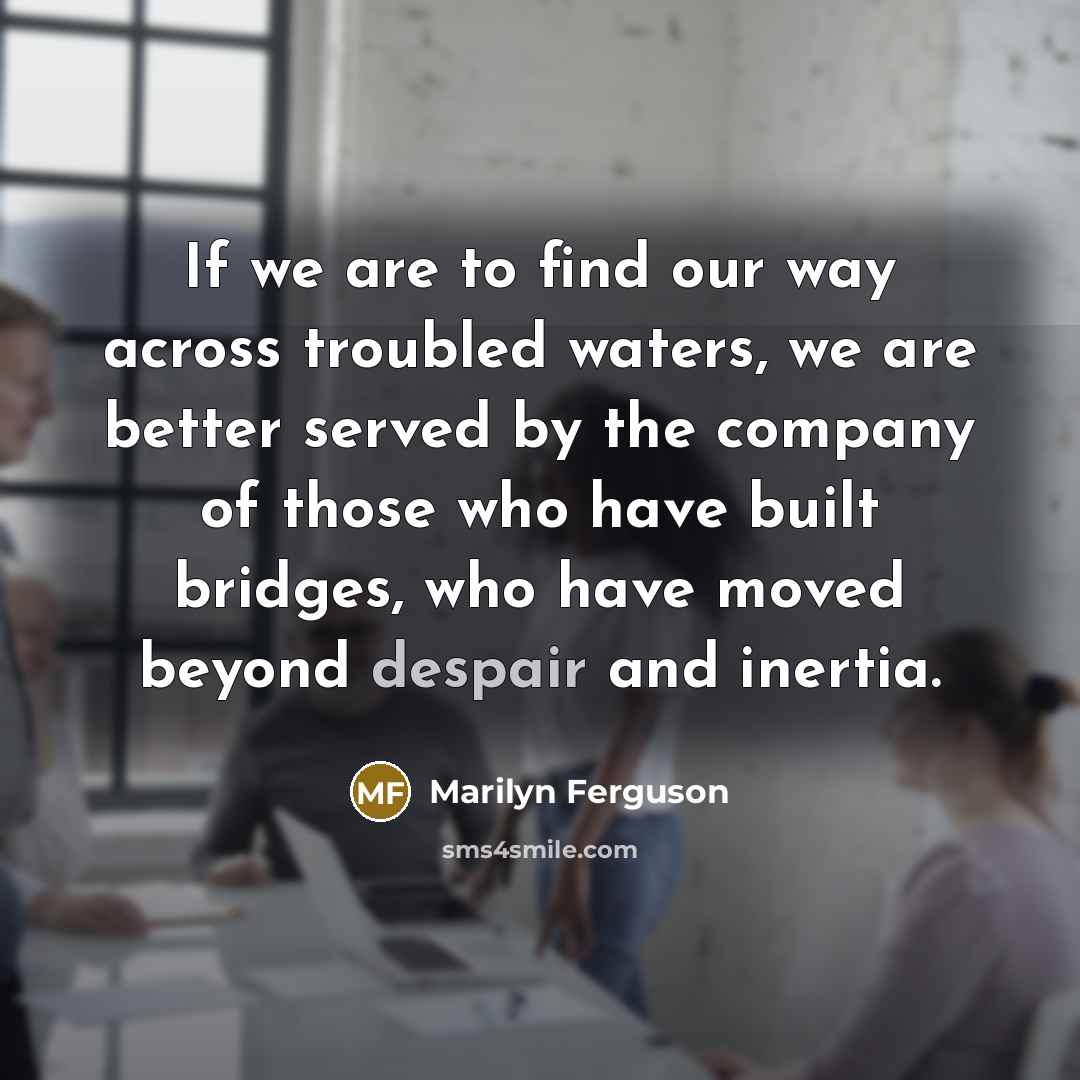 “If we are to find our way across troubled waters,…” quote by Marilyn Ferguson