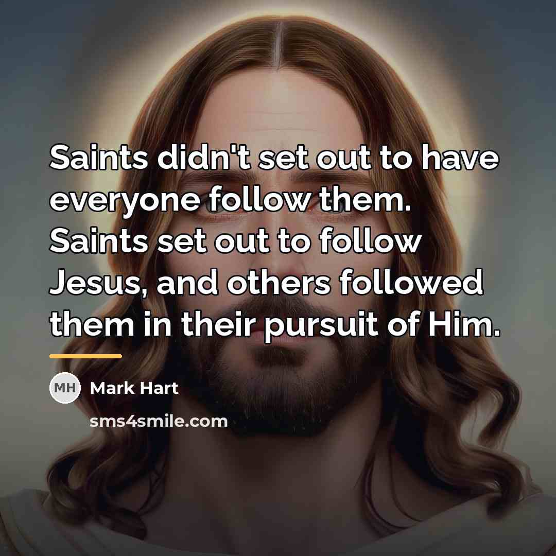 “Saints didn't set out to have everyone follow them. Saints…” quote by Mark Hart