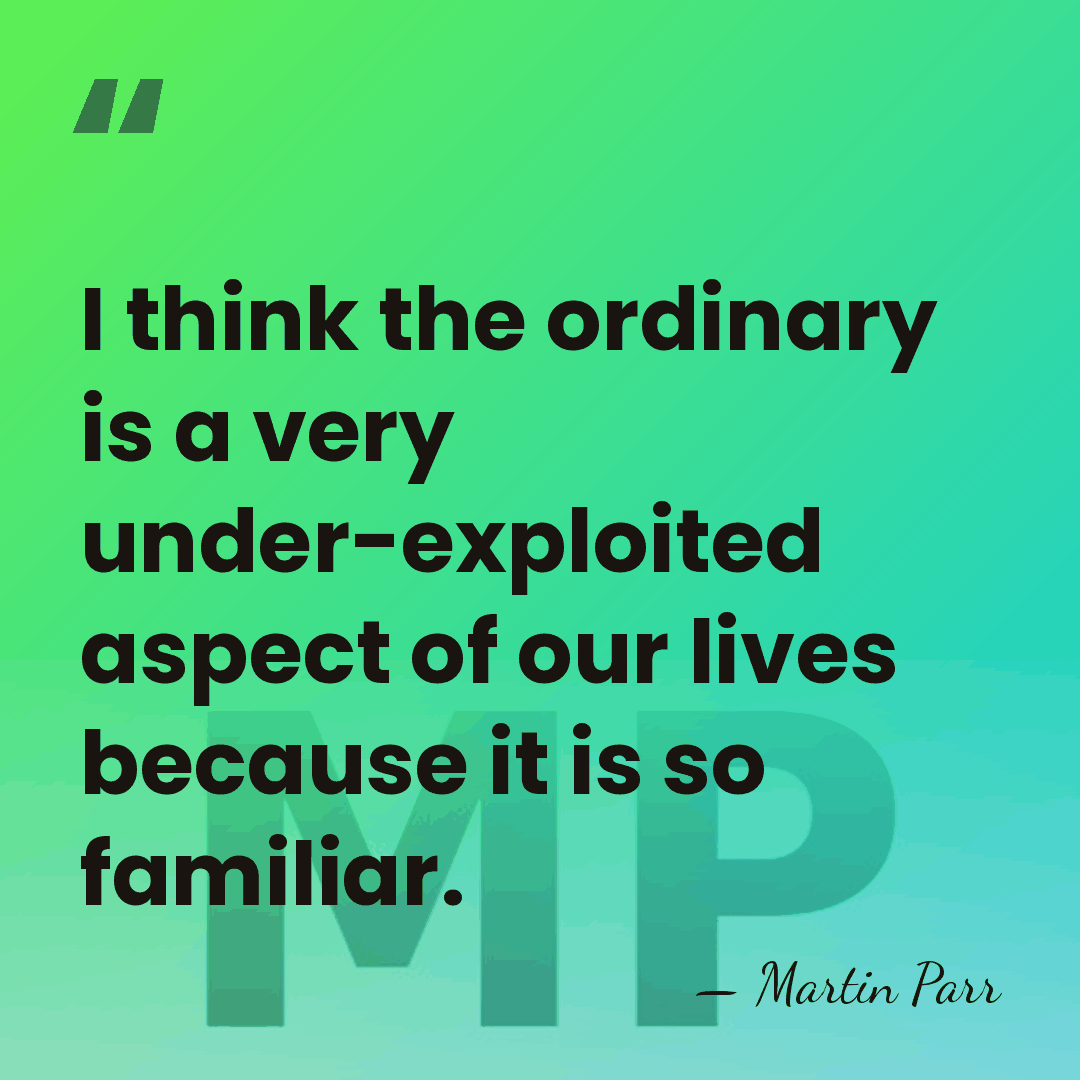 I think the ordinary is a very under-exploited aspect of our lives&hellip; - Martin Parr
