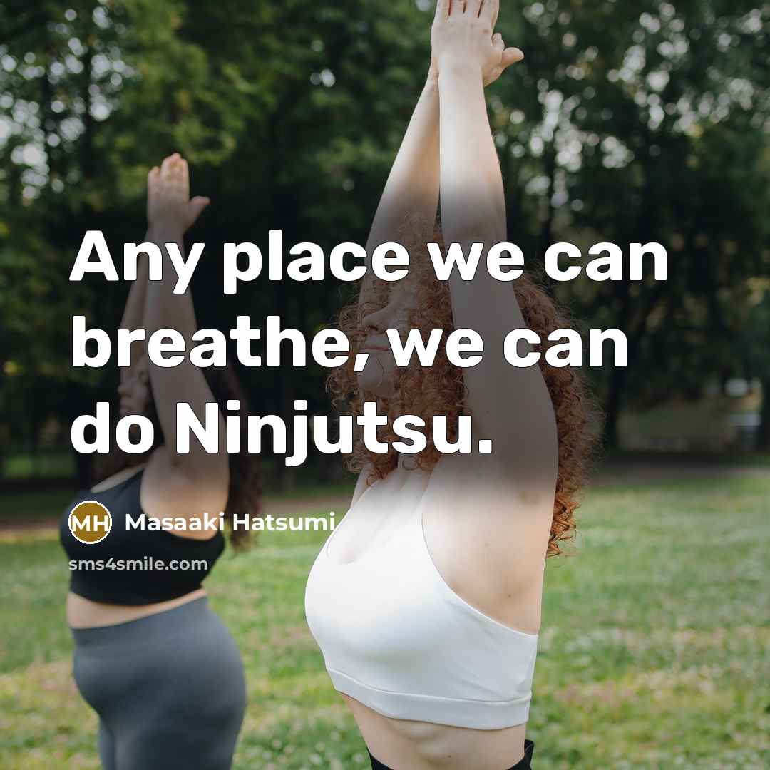 “Any place we can breathe, we can do Ninjutsu.…” quote by Masaaki Hatsumi