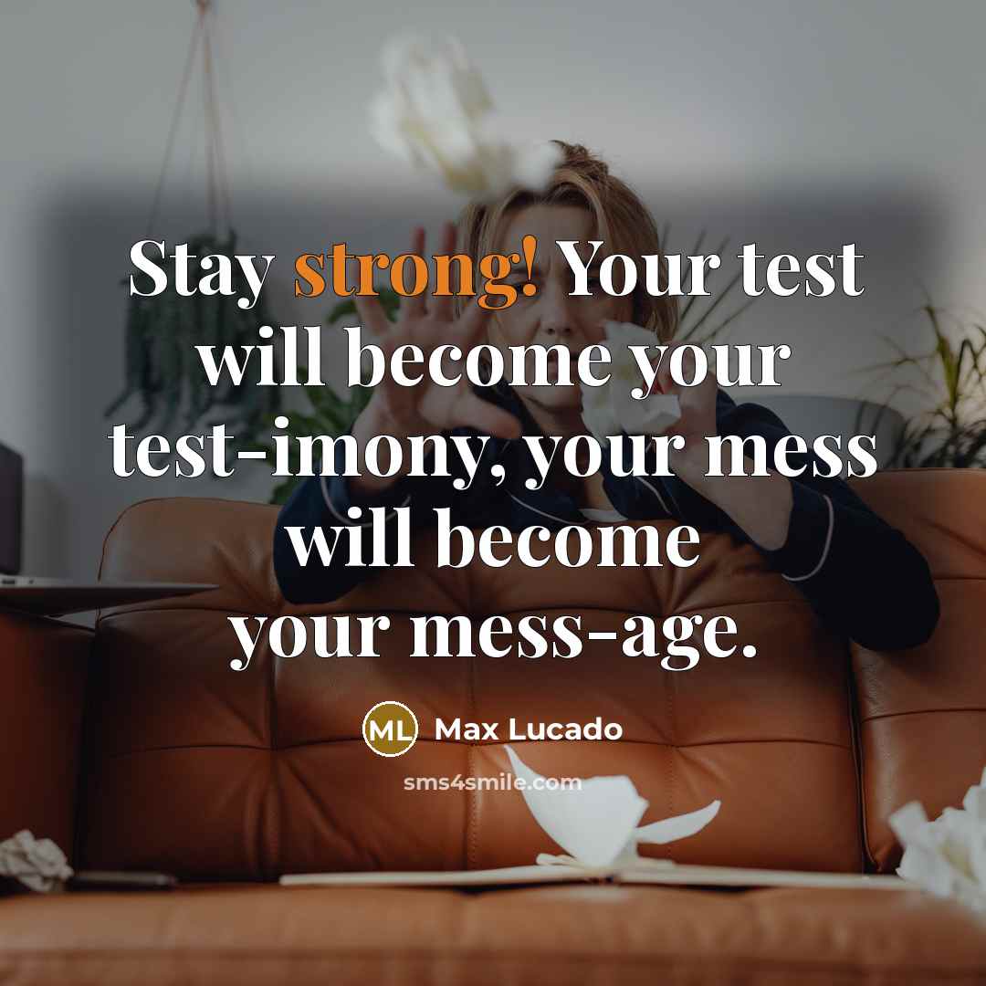 “Stay strong! Your test will become your test-imony, your mess…” quote by Max Lucado