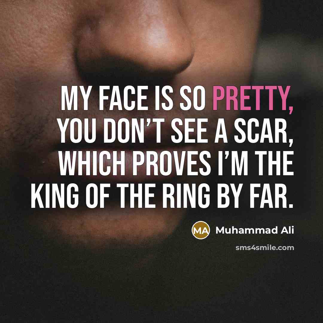 “My face is so pretty, you don’t see a scar, which proves I’m the king of the ring by far.” quote by Muhammad Ali