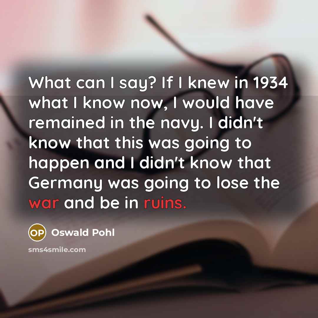 “What can I say? If I knew in 1934 what…” quote by Oswald Pohl