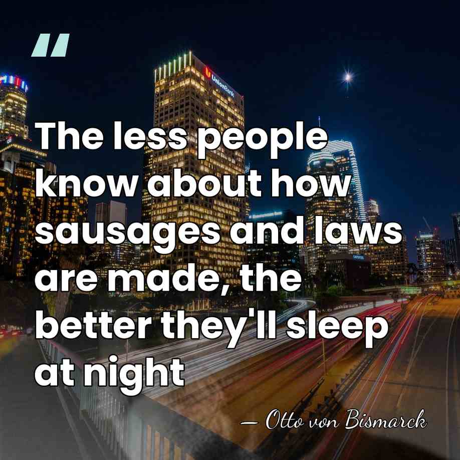 The less people know about how sausages and laws are made, the&hellip; - Otto von Bismarck