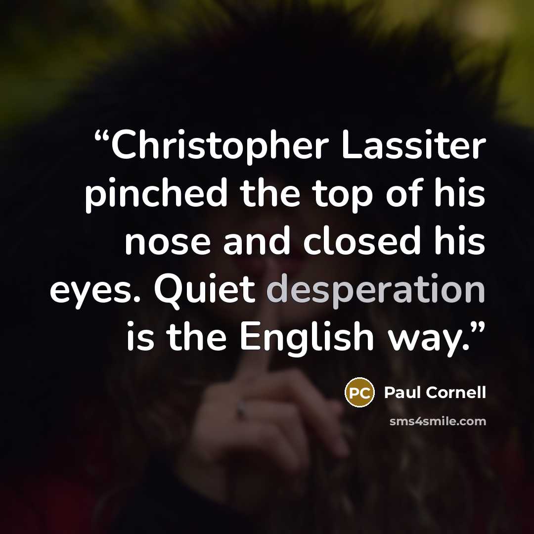“Christopher Lassiter pinched the top of his nose and closed his eyes. Quiet desperation is the English way.” quote by Paul Cornell