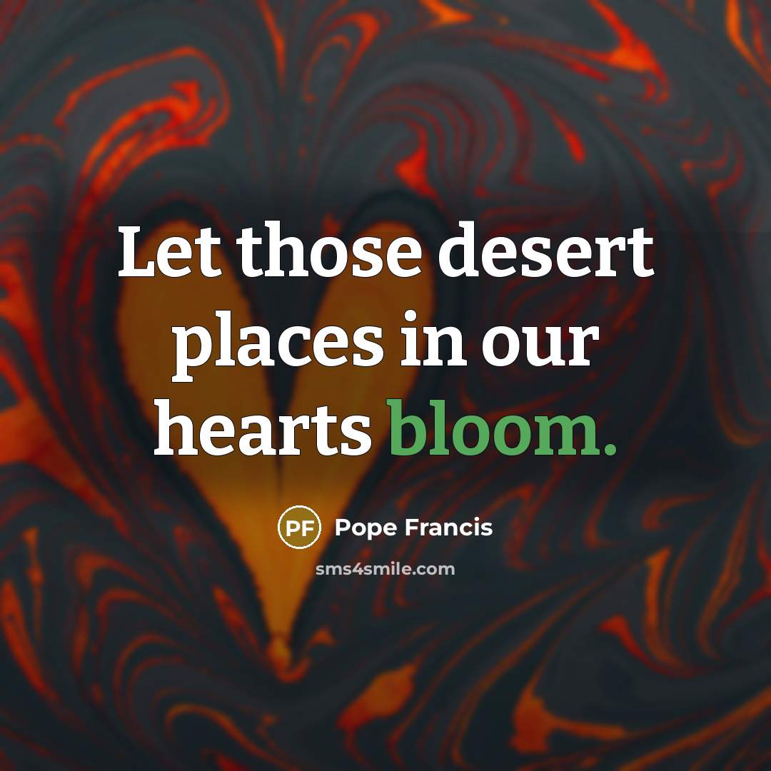“Let those desert places in our hearts bloom.…” quote by Pope Francis