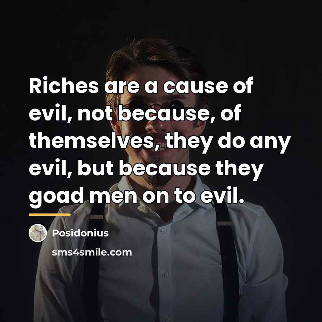 “Riches are a cause of evil, not because, of themselves,…” quote by Posidonius