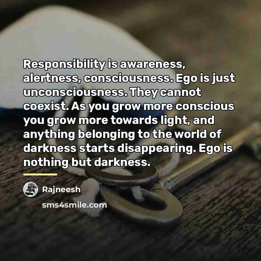 “Responsibility is awareness, alertness, consciousness. Ego is just unconsciousness. They…” quote by Rajneesh
