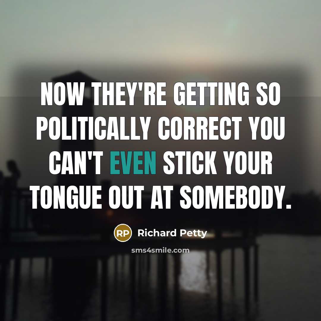 “Now they're getting so politically correct you can't even stick your tongue out at somebody.” quote by Richard Petty