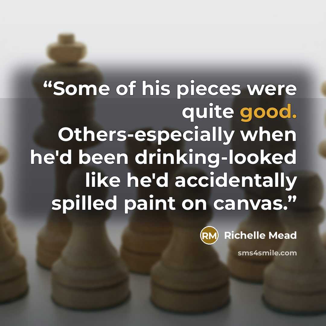 “Some of his pieces were quite good. Others-especially when he'd been drinking-looked like he'd accidentally spilled paint on canvas.” quote by Richelle Mead