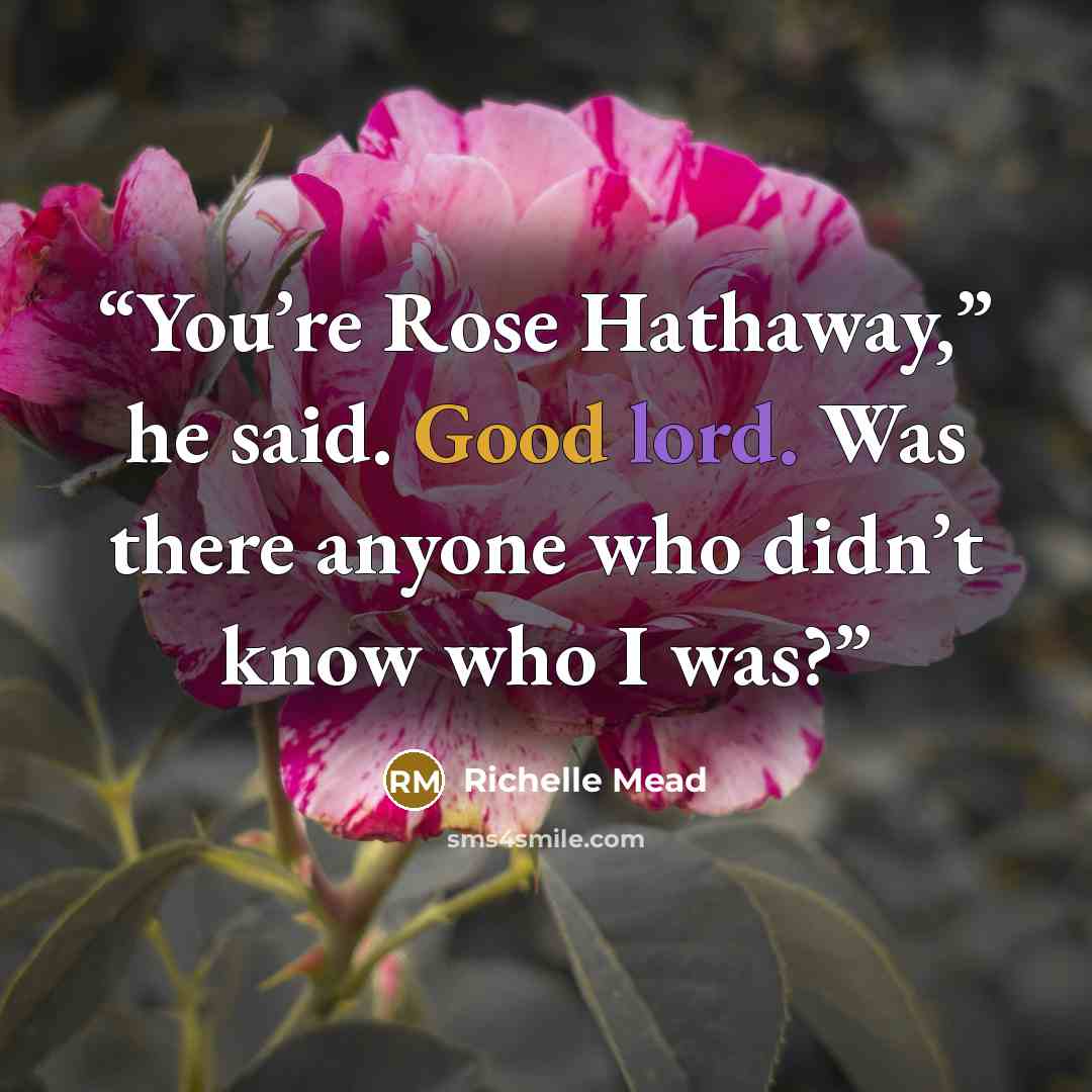 “You’re Rose Hathaway,” he said. Good lord. Was there anyone who didn’t know who I was?” quote by Richelle Mead