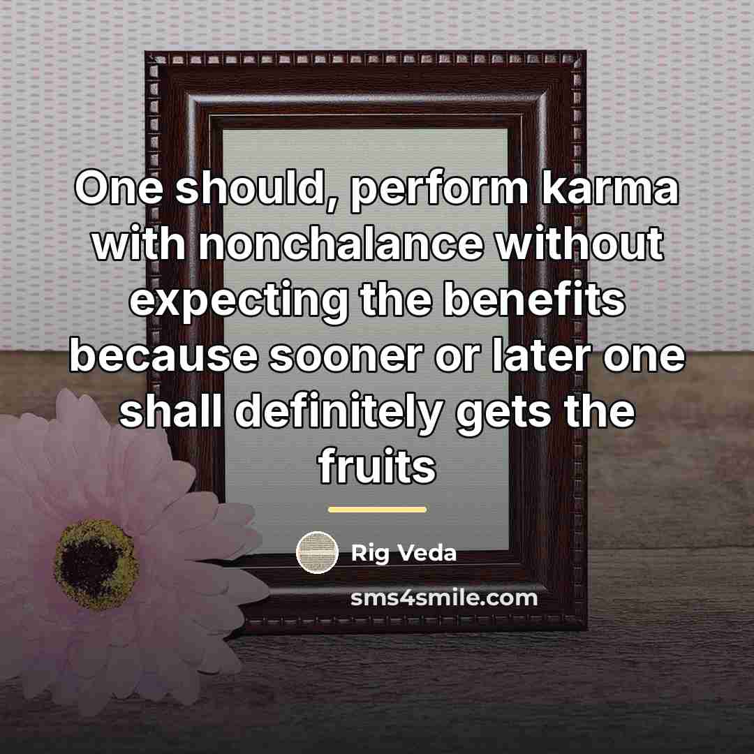 “One should, perform karma with nonchalance without expecting the benefits…” quote by Rig Veda
