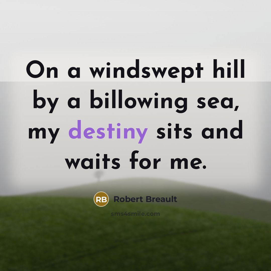 “On a windswept hill by a billowing sea, my destiny…” quote by Robert Breault