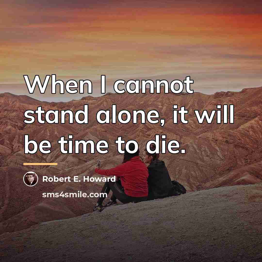 “When I cannot stand alone, it will be time to…” quote by Robert E. Howard