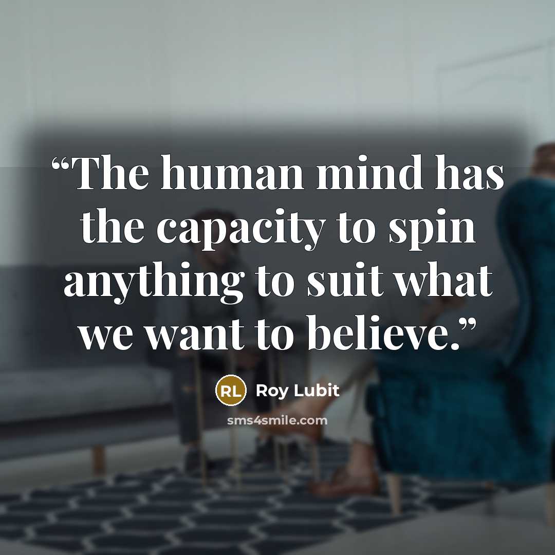 “The human mind has the capacity to spin anything to suit what we want to believe.” quote by Roy Lubit