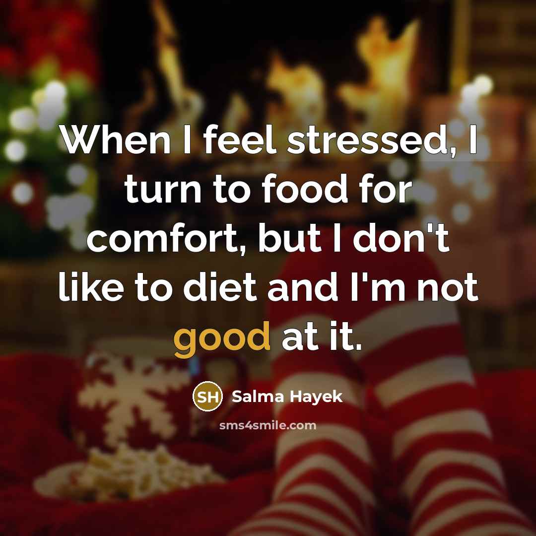 “When I feel stressed, I turn to food for comfort,…” quote by Salma Hayek