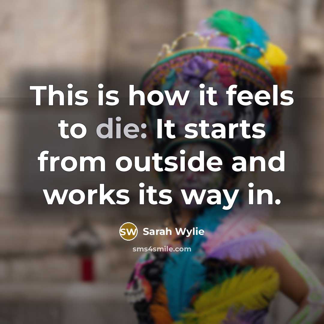 “This is how it feels to die: It starts from outside and works its way in.” quote by Sarah Wylie
