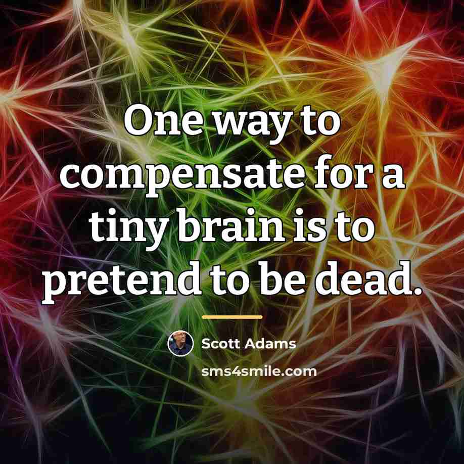 “One way to compensate for a tiny brain is to…” quote by Scott Adams