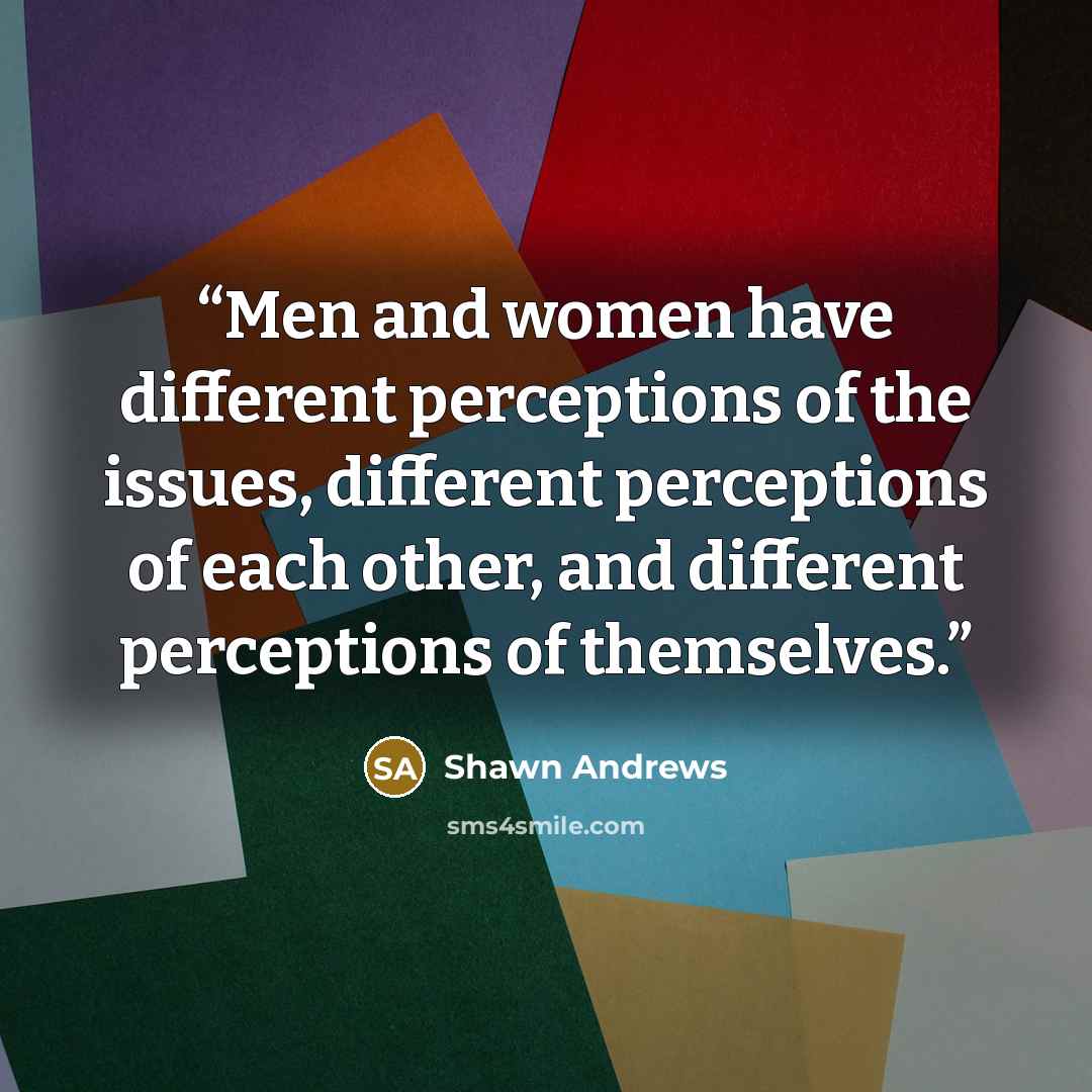 “Men and women have different perceptions of the issues, different perceptions of each other, and different perceptions of themselves.” quote by Shawn Andrews