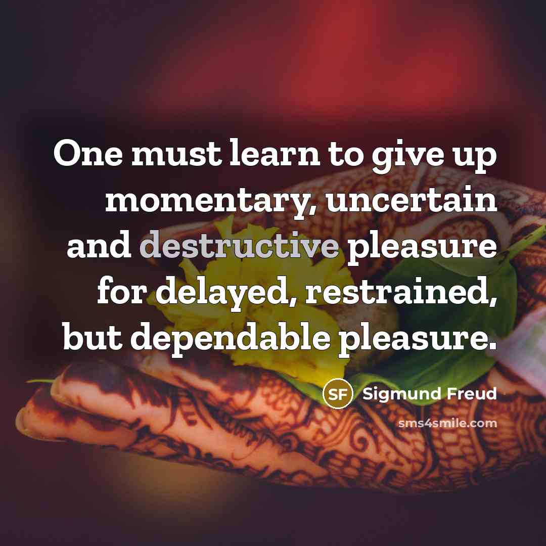 “One must learn to give up momentary, uncertain and destructive…” quote by Sigmund Freud