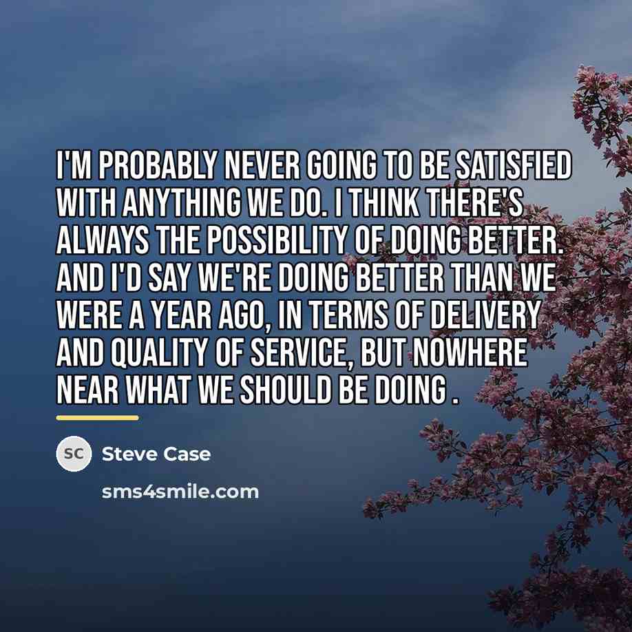 “I'm probably never going to be satisfied with anything we…” quote by Steve Case