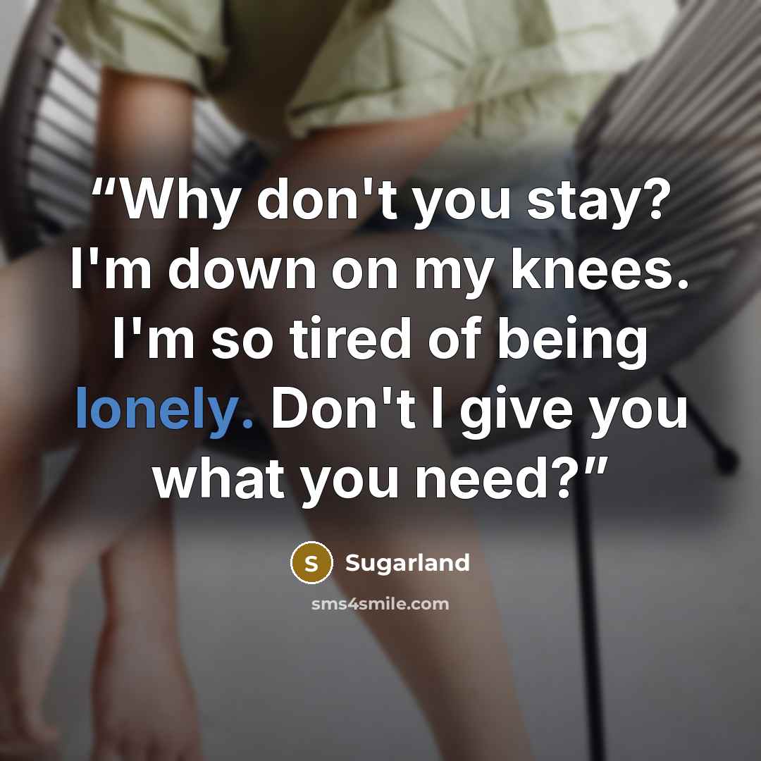 “Why don't you stay? I'm down on my knees. I'm so tired of being lonely. Don't I give you what you need?” quote by SugarLand