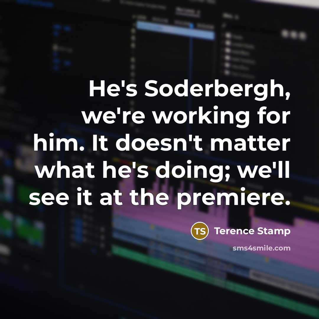 “He's Soderbergh, we're working for him. It doesn't matter what he's doing; we'll see it at the premiere.” quote by Terence Stamp