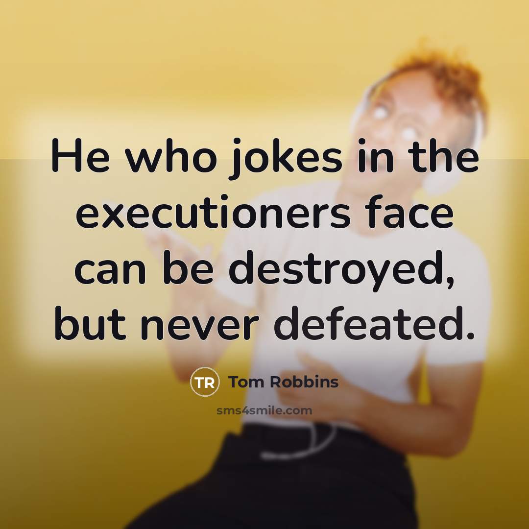 “He who jokes in the executioners face can be destroyed,…” quote by Tom Robbins
