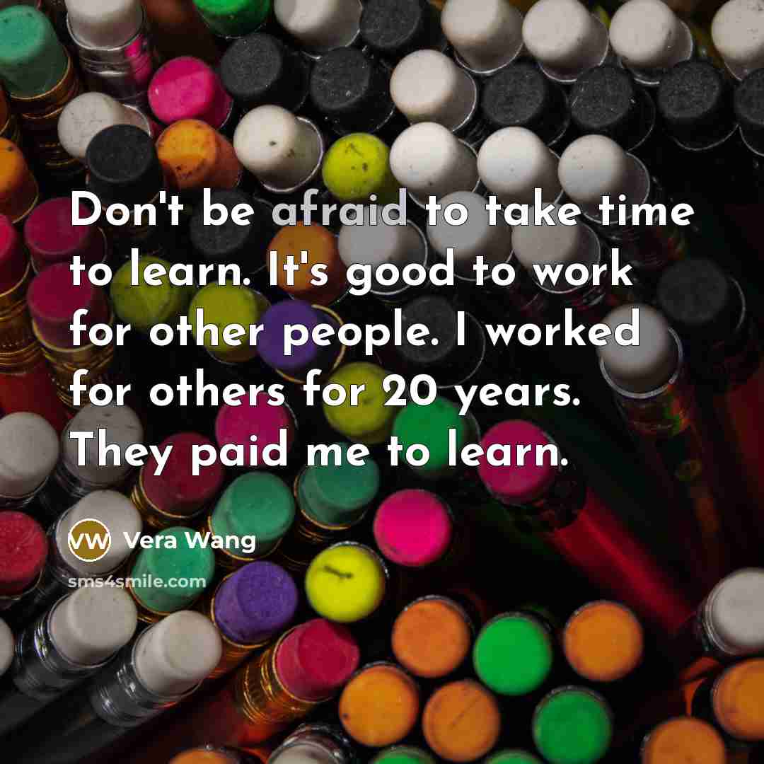 “Don't be afraid to take time to learn. It's good…” quote by Vera Wang