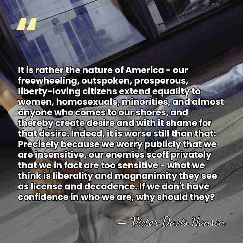 It is rather the nature of America - our freewheeling, outspoken, prosperous,&hellip; - Victor Davis Hanson